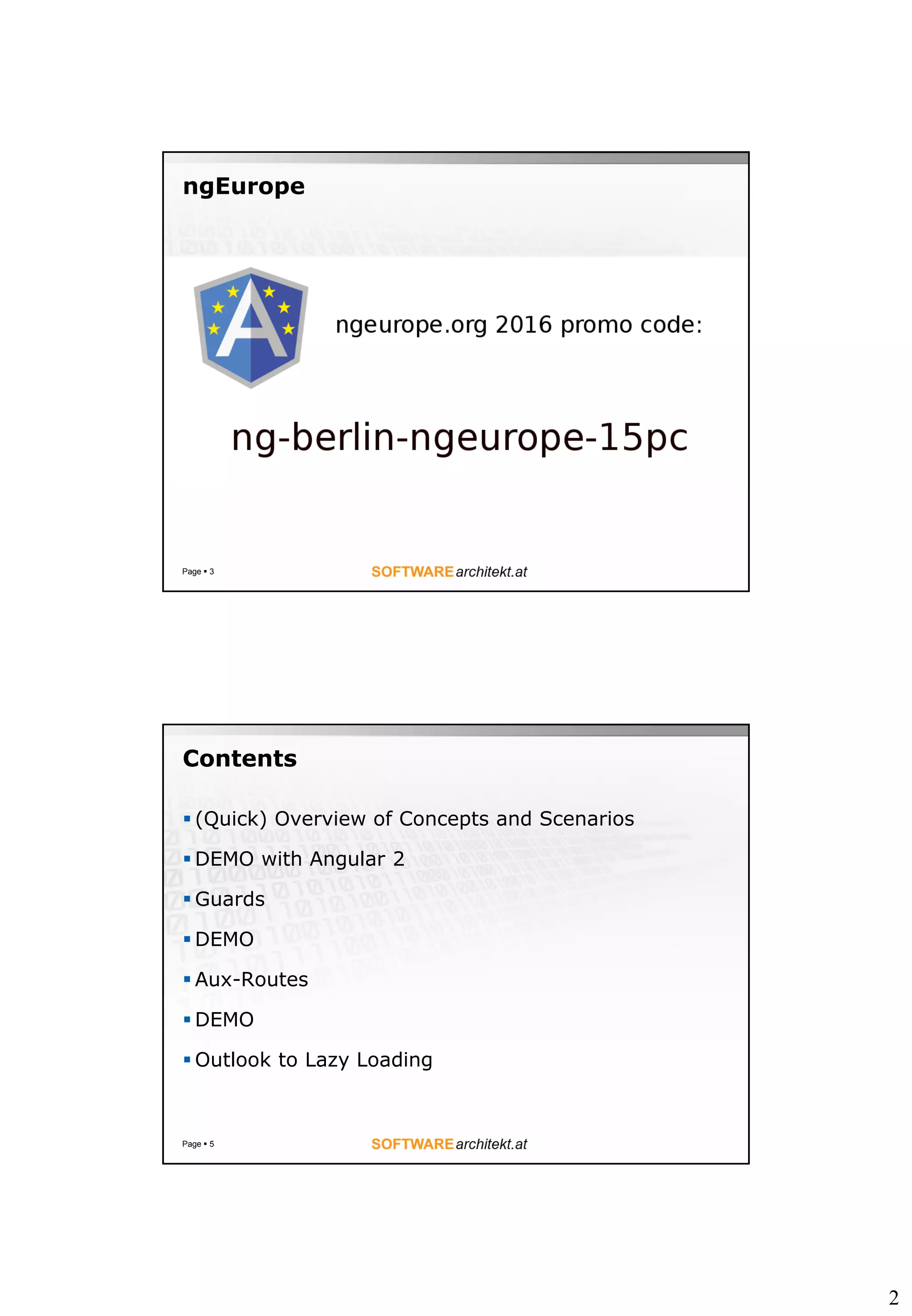 2
ngEurope
Page  3
Contents
 (Quick) Overview of Concepts and Scenarios
 DEMO with Angular 2
 Guards
 DEMO
 Aux-Routes
 DEMO
 Outlook to Lazy Loading
Page  5
 