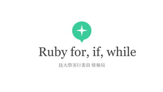 Ruby for, if, while
技大祭実行委員 情報局
 