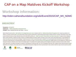 CAP on a Map Maldives Kickoff Workshop
http://eden.sahanafoundation.org/wiki/Event/2015/CAP_MV_NDMC
Workshop information:
 