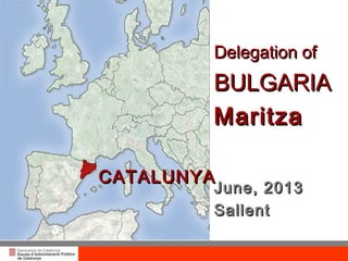 CATALUNYACATALUNYA
Delegation ofDelegation of
BULGARIABULGARIA
MaritzaMaritza
June, 2013June, 2013
SallentSallent
 