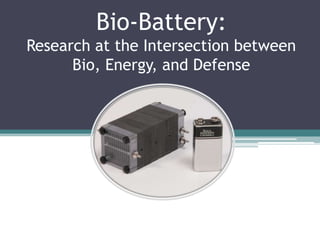 Bio-Battery:
Research at the Intersection between
      Bio, Energy, and Defense
 