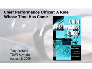 Chief Performance Officer: A Role Whose Time Has Come Tony Politano TDWI Keynote August 3, 2009 