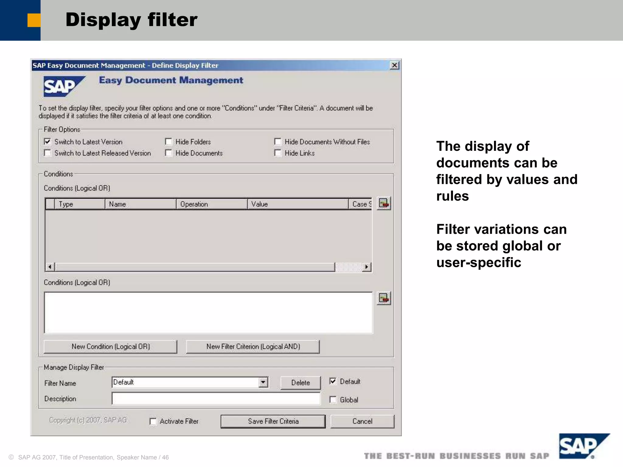  SAP AG 2007, Title of Presentation, Speaker Name / 46
Display filter
The display of
documents can be
filtered by values and
rules
Filter variations can
be stored global or
user-specific
 