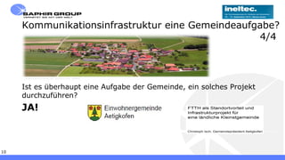 Freitag, 13. September 201310
Kommunikationsinfrastruktur eine Gemeindeaufgabe?
4/4
Ist es überhaupt eine Aufgabe der Gemeinde, ein solches Projekt
durchzuführen?
JA!
 