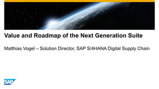 Value and Roadmap of the Next Generation Suite
Matthias Vogel – Solution Director, SAP S/4HANA Digital Supply Chain
 