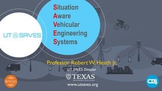 © 2018 Robert W. Heath Jr.© 2017, Robert W. Heath
Jr.
Situation
Aware
Vehicular
Engineering
Systems
Professor Robert W. Heath Jr.
UT SAVES Director
www.utsaves.org
 
