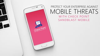 WITH CHECK POINT
SANDBLAST MOBILE
PROTECT YOUR ENTERPRISE AGAINST
MOBILE THREATS
 