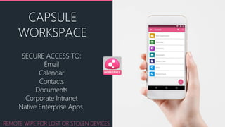 CAPSULE
WORKSPACE
SECURE ACCESS TO:
Email
Calendar
Contacts
Documents
Corporate Intranet
Native Enterprise Apps
REMOTE WIPE FOR LOST OR STOLEN DEVICES
 