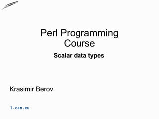 Perl Programming
                 Course
                 Scalar data types




Krasimir Berov

I-can.eu
 