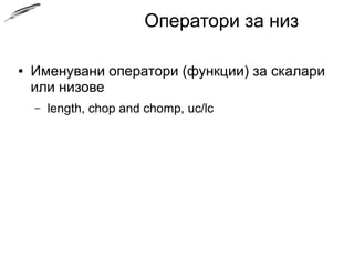 Оператори за низ
● Именувани оператори (функции) за скалари
или низове
– length, chop and chomp, uc/lc
 
