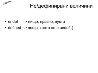 Не/дефинирани величини
● undef => нищо, празно, пусто
● defined => нещо, което не е undef :)
 