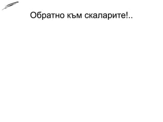 Обратно към скаларите!..
 