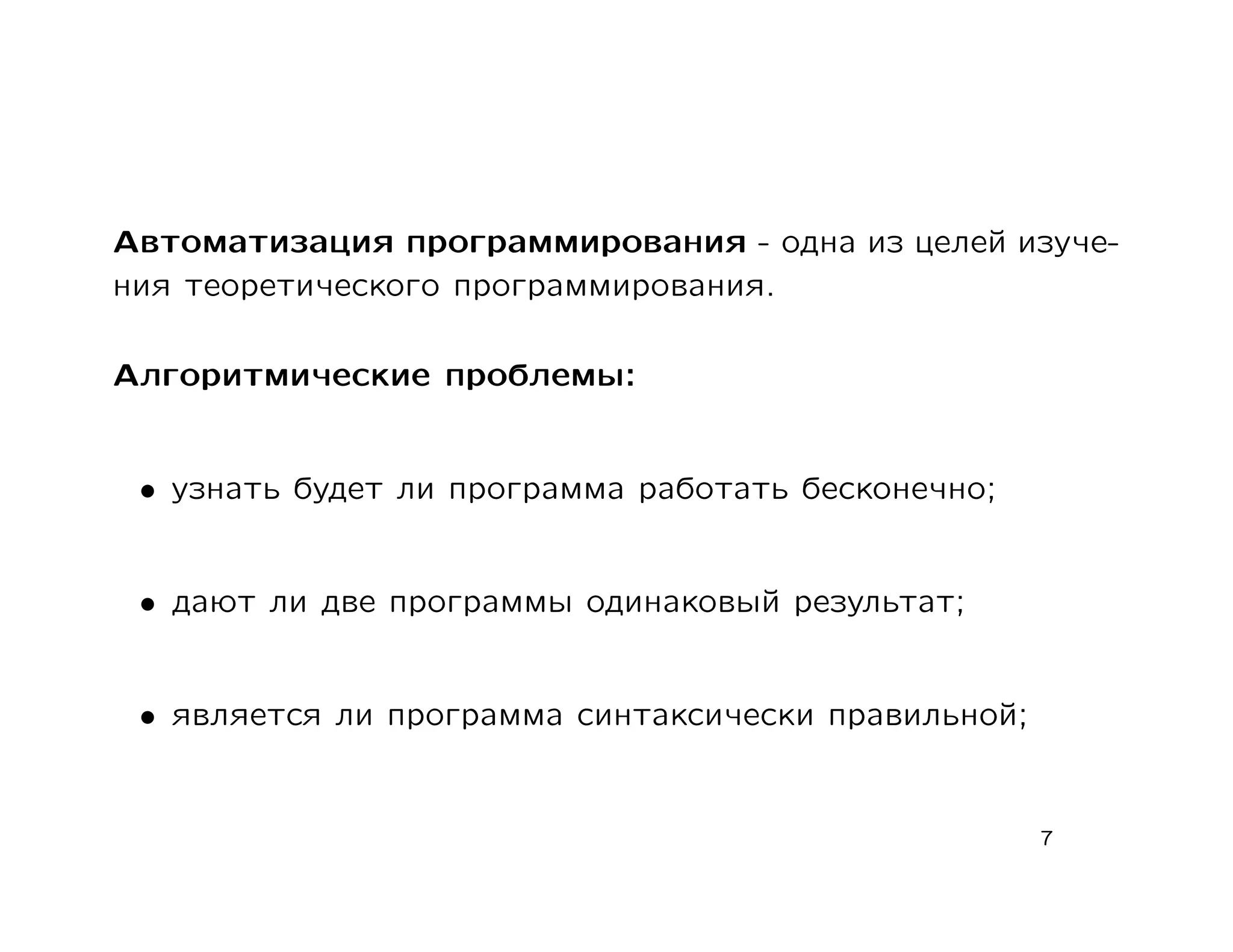 Автоматизация программирования - одна из целей изуче-
ния теоретического программирования.

Алгоритмические проблемы:


 • узнать будет ли программа работать бесконечно;


 • дают ли две программы одинаковый результат;


 • является ли программа синтаксически правильной;


                                                     7
 