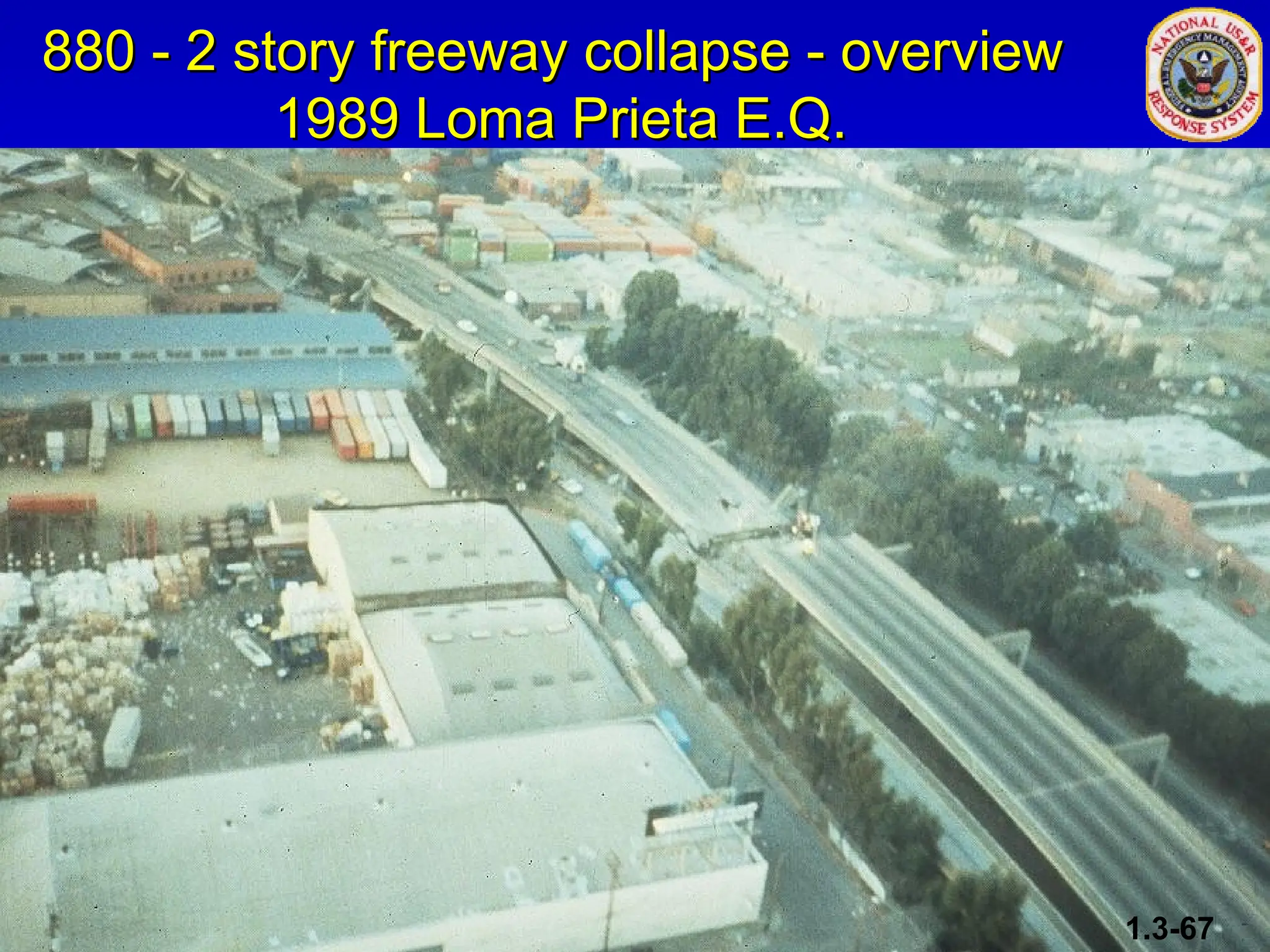 880 - 2 story freeway collapse - overview
880 - 2 story freeway collapse - overview
1989 Loma Prieta E.Q.
1989 Loma Prieta E.Q.
1.3-67
 