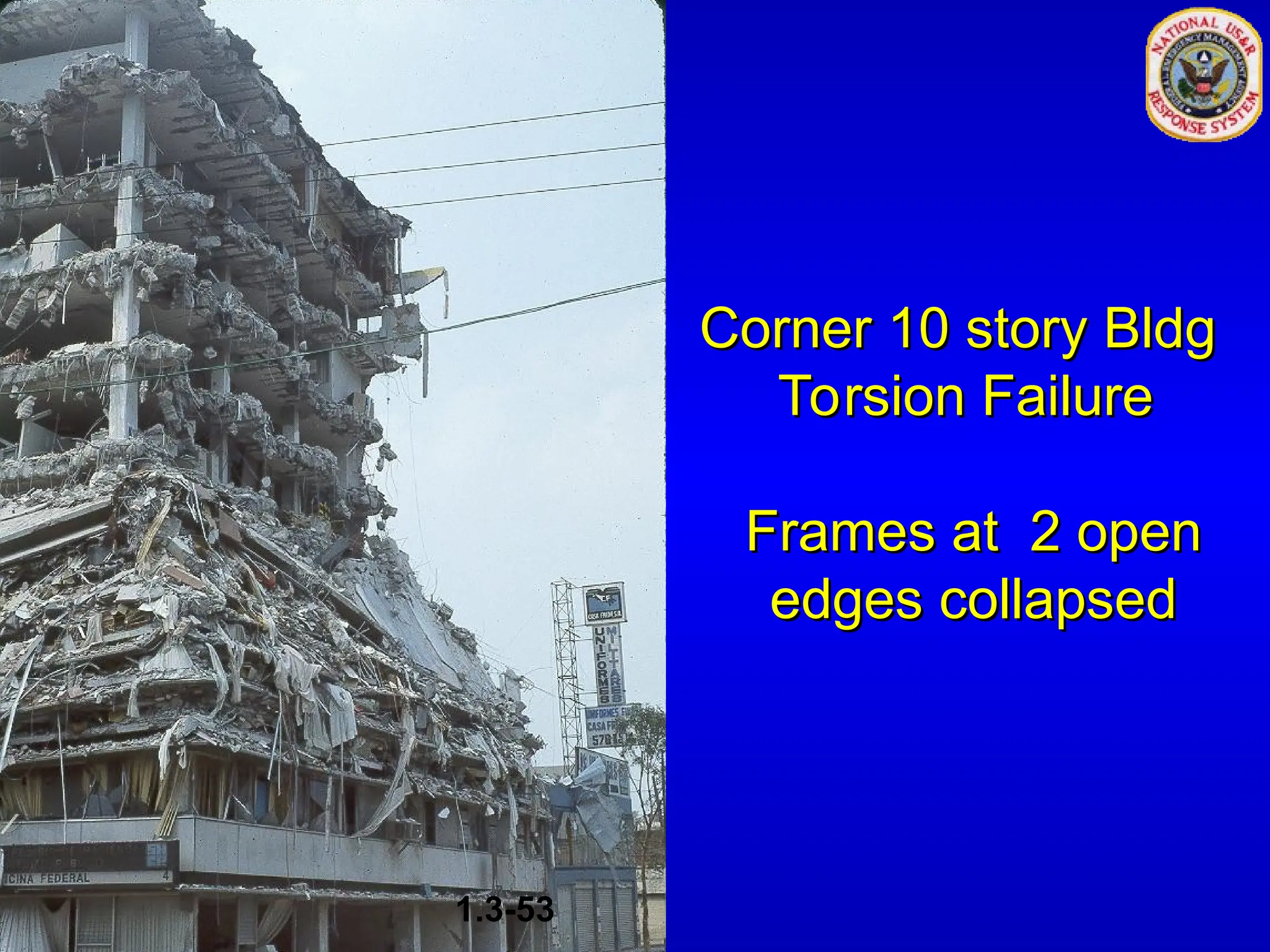 Corner 10 story Bldg
Corner 10 story Bldg
Torsion Failure
Torsion Failure
Frames at 2 open
Frames at 2 open
edges collapsed
edges collapsed
1.3-53
 
