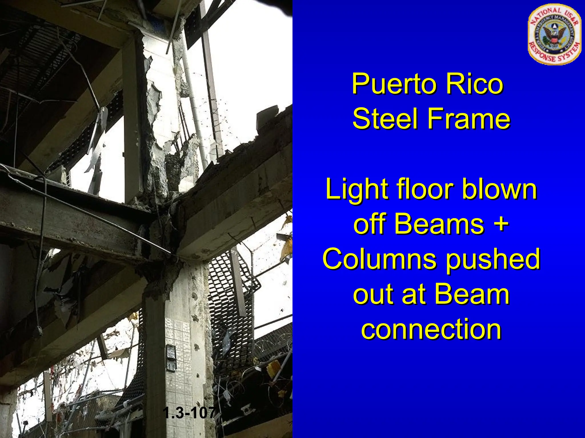 Puerto Rico
Puerto Rico
Steel Frame
Steel Frame
Light floor blown
Light floor blown
off Beams +
off Beams +
Columns pushed
Columns pushed
out at Beam
out at Beam
connection
connection
1.3-107
 
