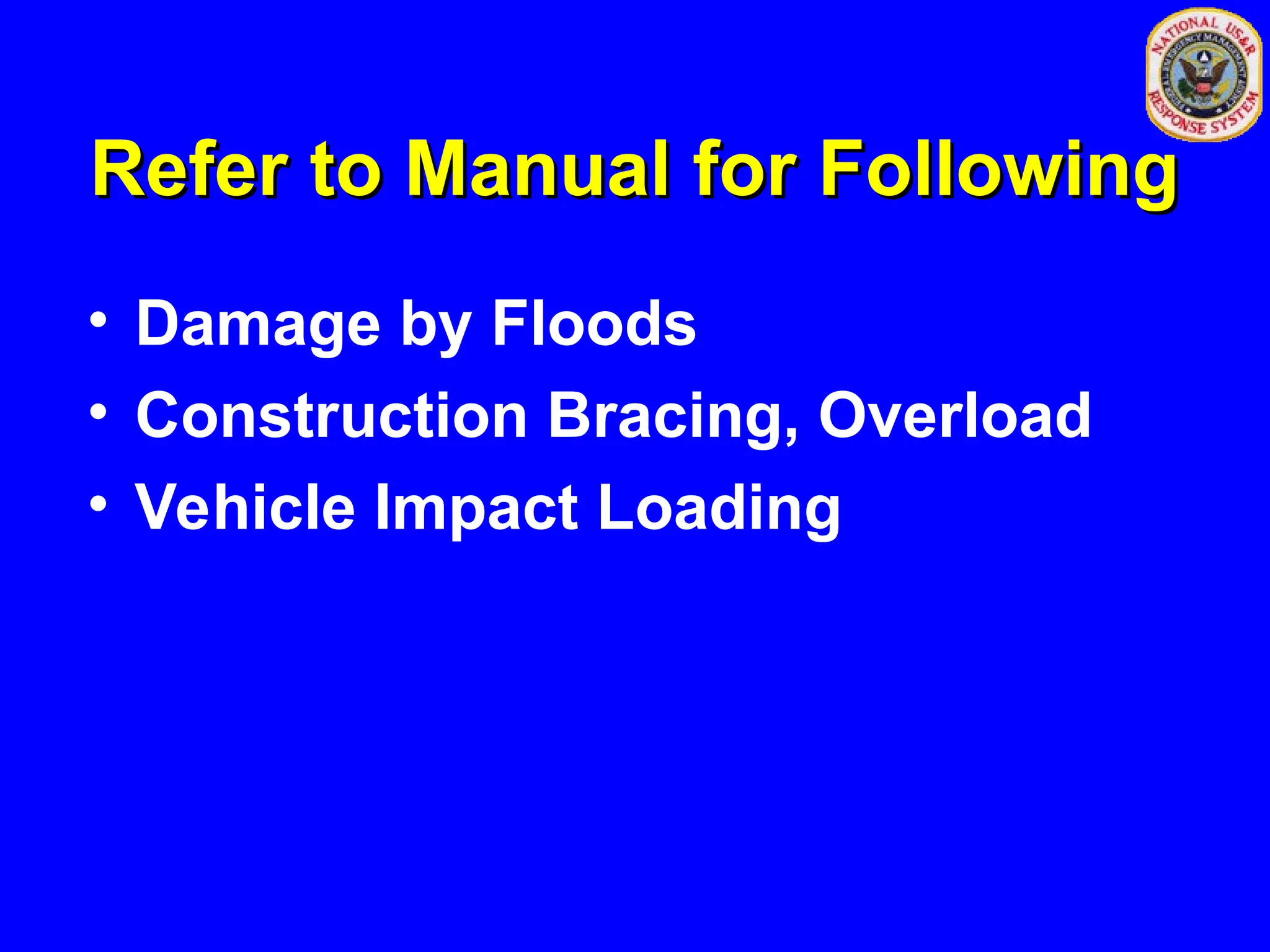 Refer to Manual for Following
Refer to Manual for Following
• Damage by Floods
• Construction Bracing, Overload
• Vehicle Impact Loading
 