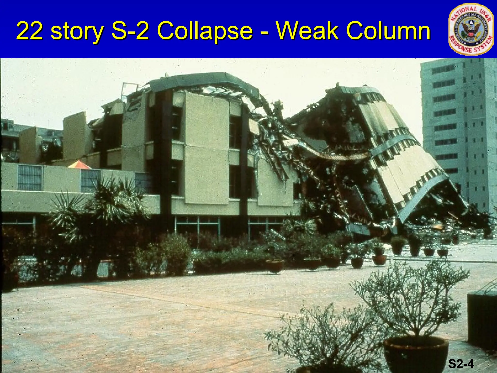 22 story S-2 Collapse - Weak Column
22 story S-2 Collapse - Weak Column
S2-4
 