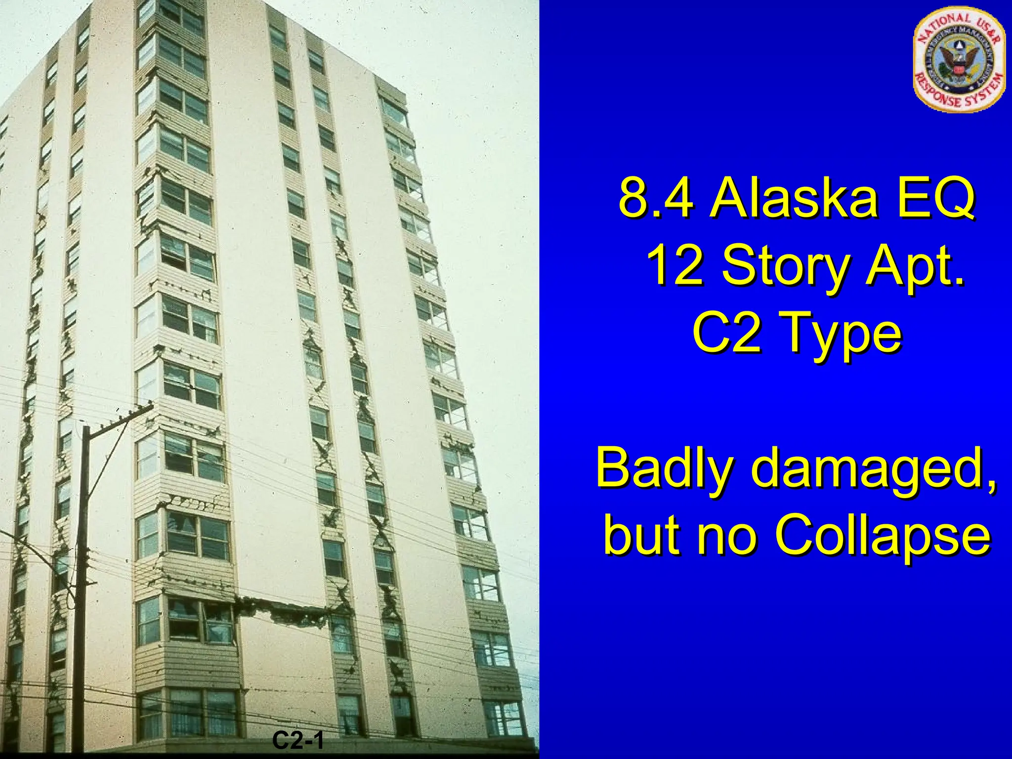 8.4 Alaska EQ
8.4 Alaska EQ
12 Story Apt.
12 Story Apt.
C2 Type
C2 Type
Badly damaged,
Badly damaged,
but no Collapse
but no Collapse
C2-1
 
