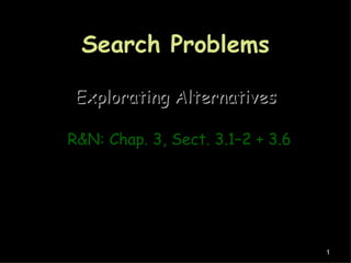Search Problems

 Explorating Alternatives

R&N: Chap. 3, Sect. 3.1–2 + 3.6




                                  1
 
