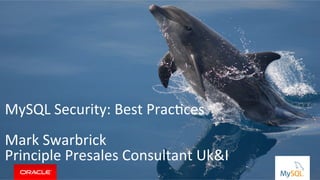 Copyright	©	2014,	Oracle	and/or	its	aﬃliates.	All	rights	reserved.		|	
MySQL	Security:	Best	PracGces	
	
Mark	Swarbrick	
Principle	Presales	Consultant	Uk&I	
	
	
	
 