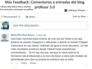 Más Feedback: Comentarios a entradas del blog
profesor 3.0or ahora sólo María Pilar y Vicenta
han atrevido a comentar en p...