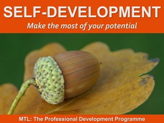 1
|
MTL: The Professional Development Programme
Self-Development
SELF-DEVELOPMENT
Make the most of your potential
MTL: The Professional Development Programme
 