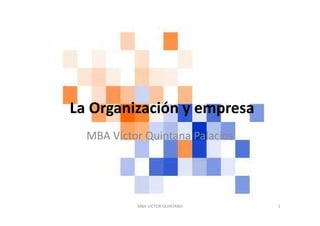 La Organización y empresa
MBA Víctor Quintana Palacios

MBA VICTOR QUINTANA

1

 