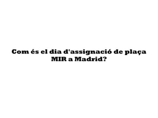 Com és el dia d'assignació de plaça
MIR a Madrid?
 