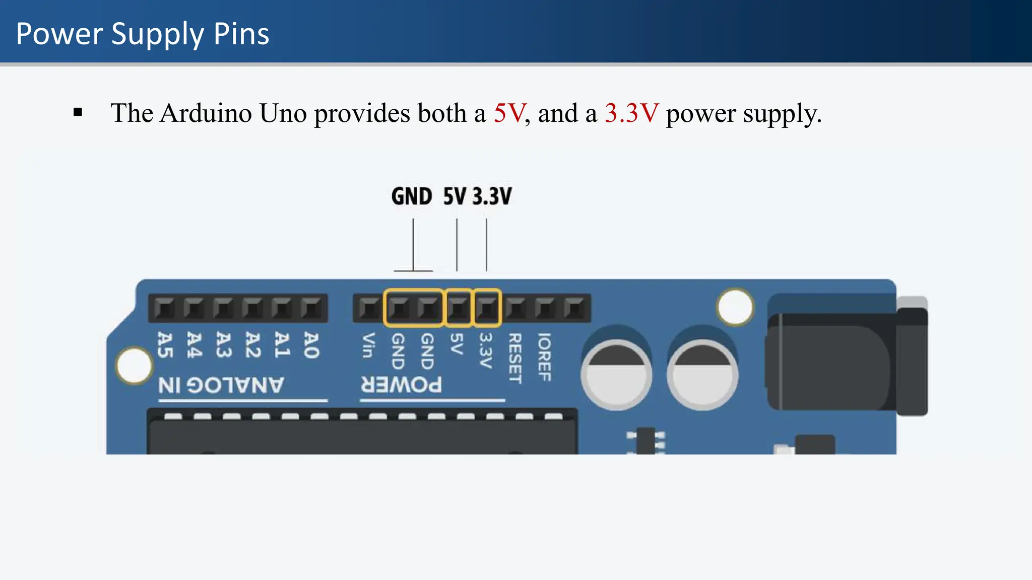 Power Supply Pins
▪ The Arduino Uno provides both a 5V, and a 3.3V power supply.
 