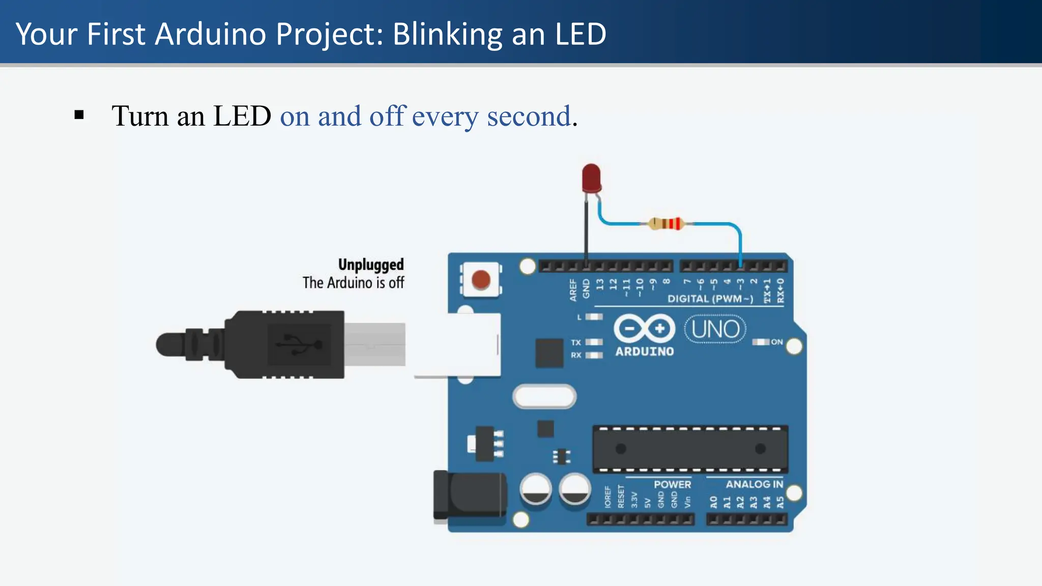 Your First Arduino Project: Blinking an LED
▪ Turn an LED on and off every second.
 