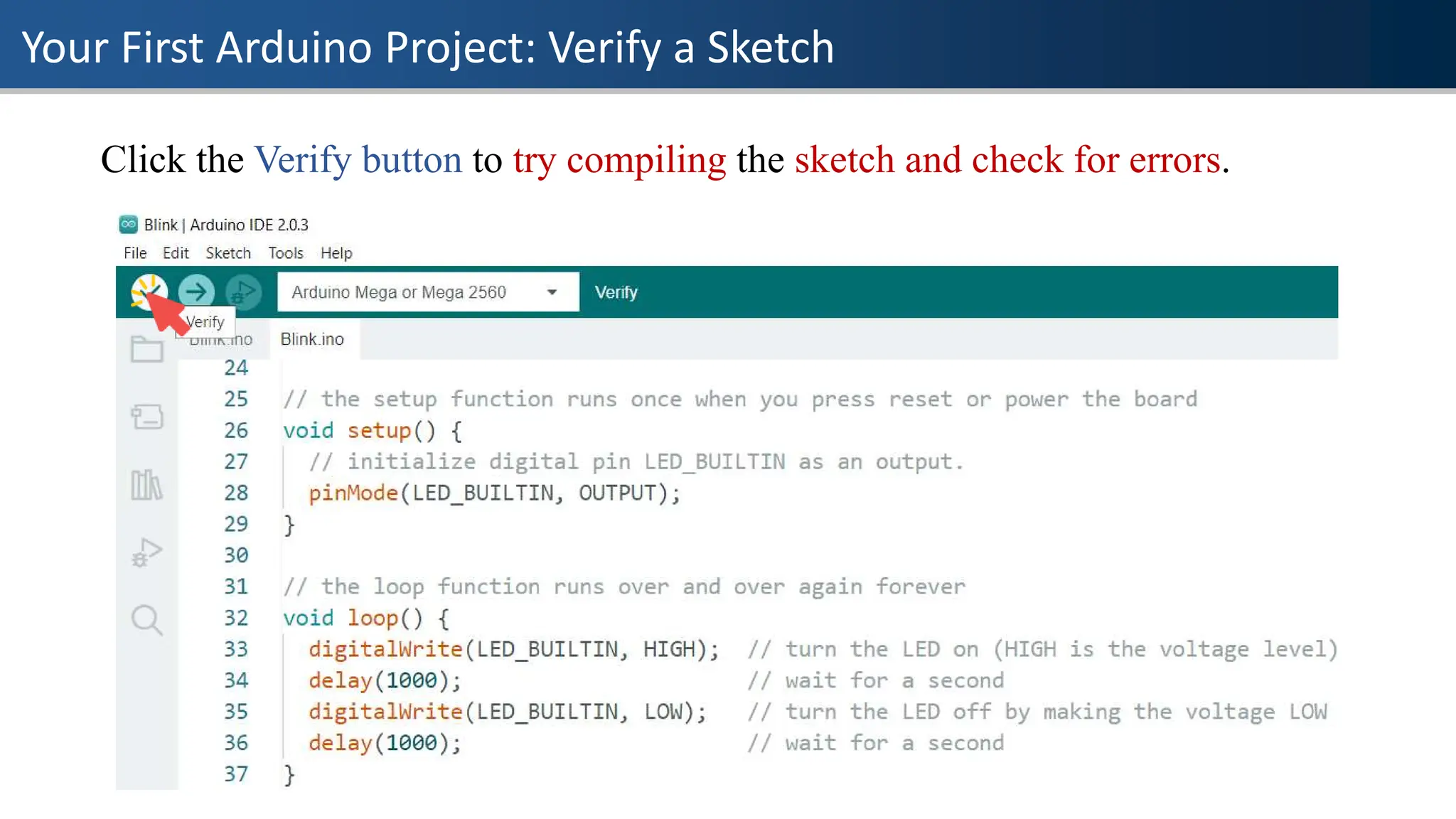 Your First Arduino Project: Verify a Sketch
Click the Verify button to try compiling the sketch and check for errors.
 