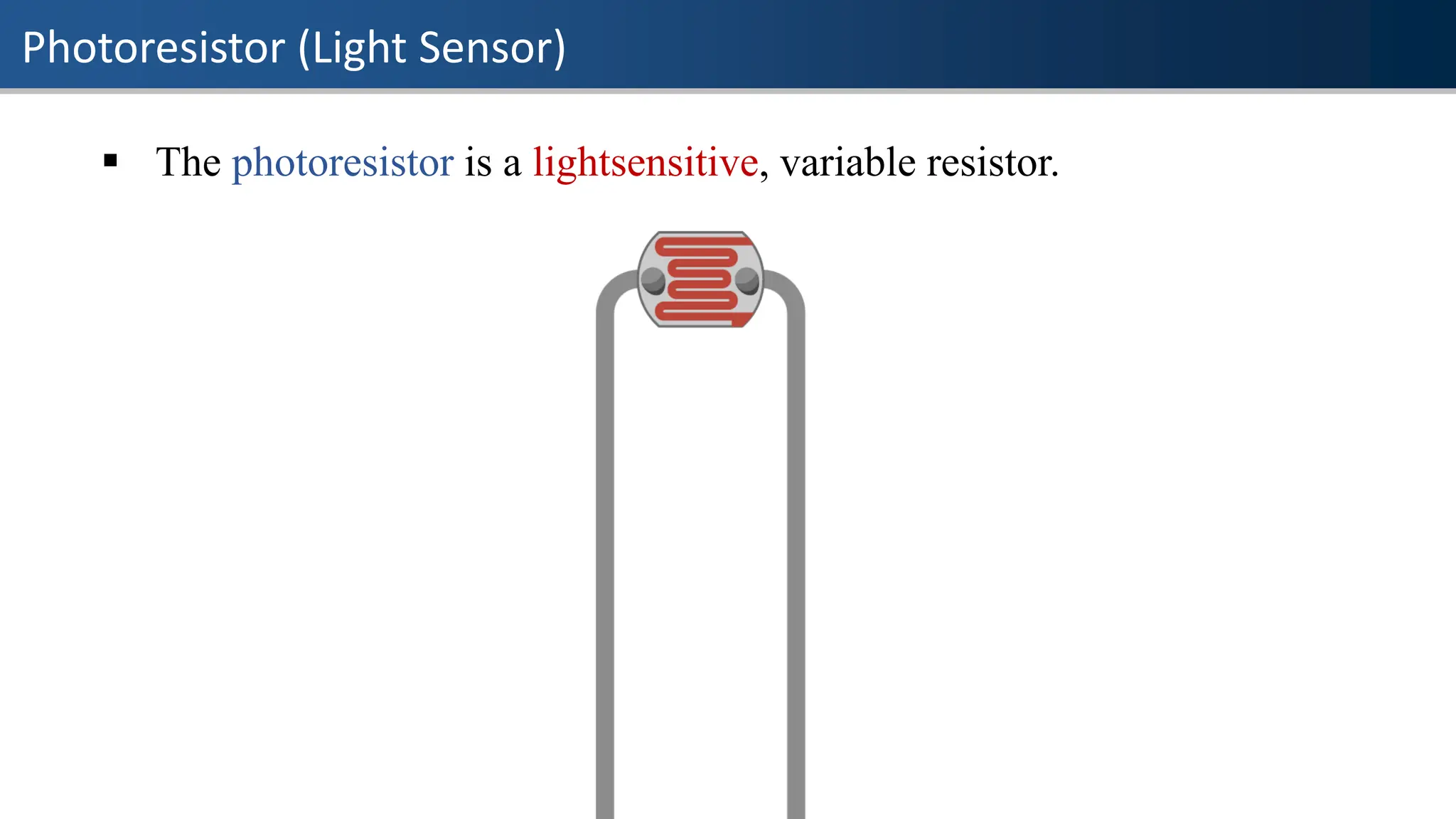 Photoresistor (Light Sensor)
▪ The photoresistor is a lightsensitive, variable resistor.
 