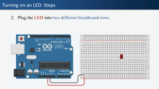 Turning on an LED: Steps
2. Plug the LED into two different breadboard rows.
 