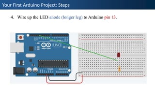 Your First Arduino Project: Steps
4. Wire up the LED anode (longer leg) to Arduino pin 13.
 