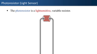 Photoresistor (Light Sensor)
▪ The photoresistor is a lightsensitive, variable resistor.
 