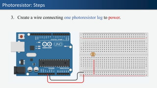 Photoresistor: Steps
3. Create a wire connecting one photoresistor leg to power.
 