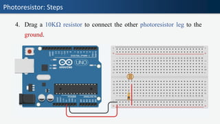 Photoresistor: Steps
4. Drag a 10KΩ resistor to connect the other photoresistor leg to the
ground.
 