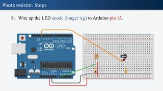 Photoresistor: Steps
8. Wire up the LED anode (longer leg) to Arduino pin 13.
 