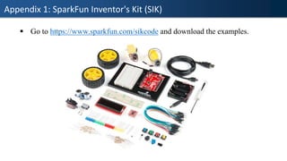 Appendix 1: SparkFun Inventor's Kit (SIK)
▪ Go to https://www.sparkfun.com/sikcode and download the examples.
 