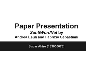 Paper Presentation
SentiWordNet by
Andrea Esuli and Fabrizio Sebastiani
Sagar Ahire [133050073]

 