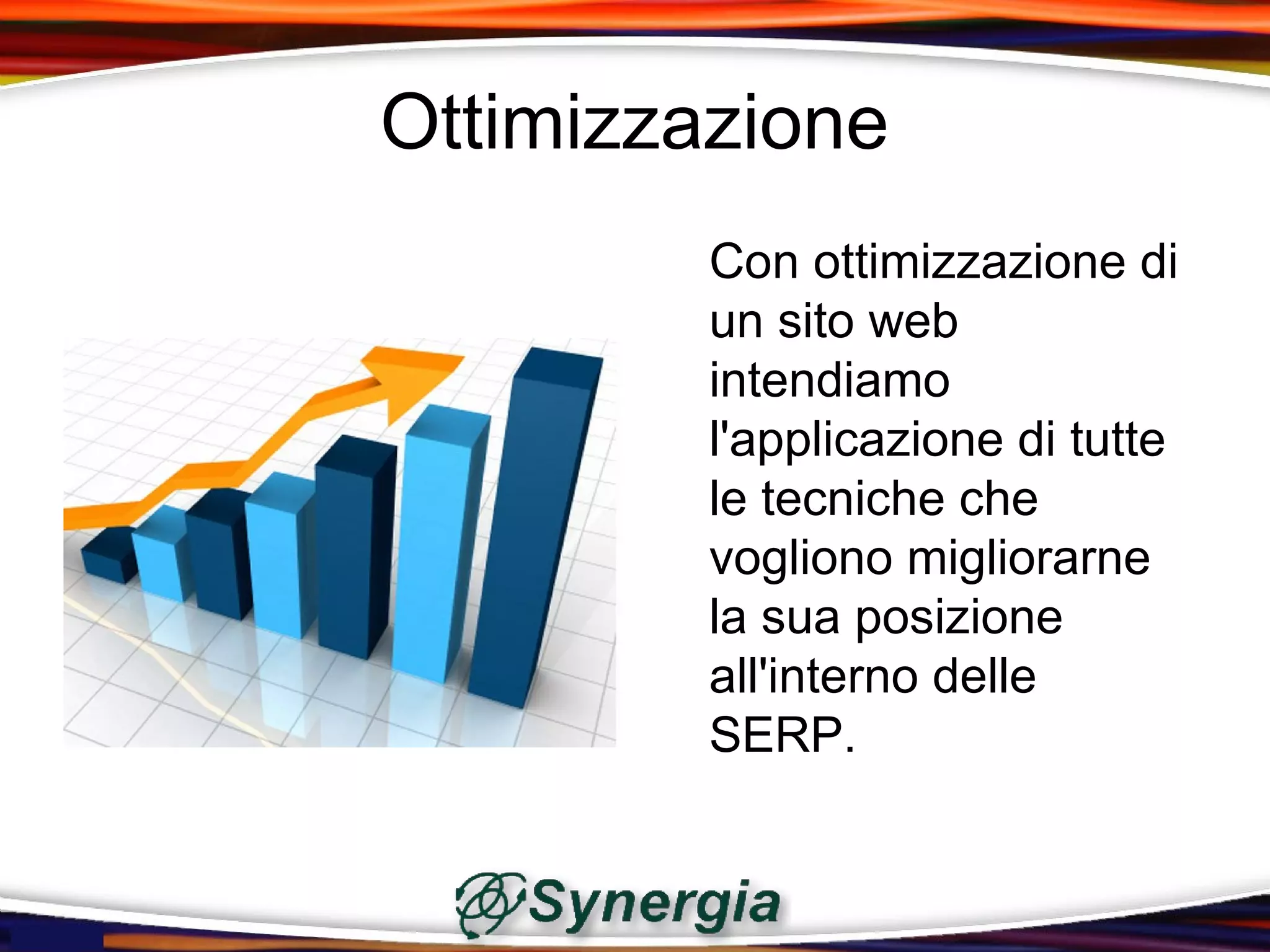 Ottimizzazione
         Con ottimizzazione di
         un sito web
         intendiamo
         l'applicazione di tutte
         le tecniche che
         vogliono migliorarne
         la sua posizione
         all'interno delle
         SERP.
 