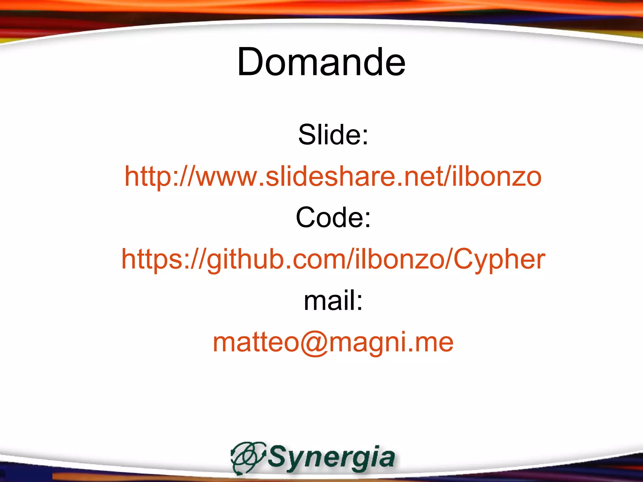 Domande
               Slide:
http://www.slideshare.net/ilbonzo
               Code:
https://github.com/ilbonzo/Cypher
                mail:
        matteo@magni.me
 