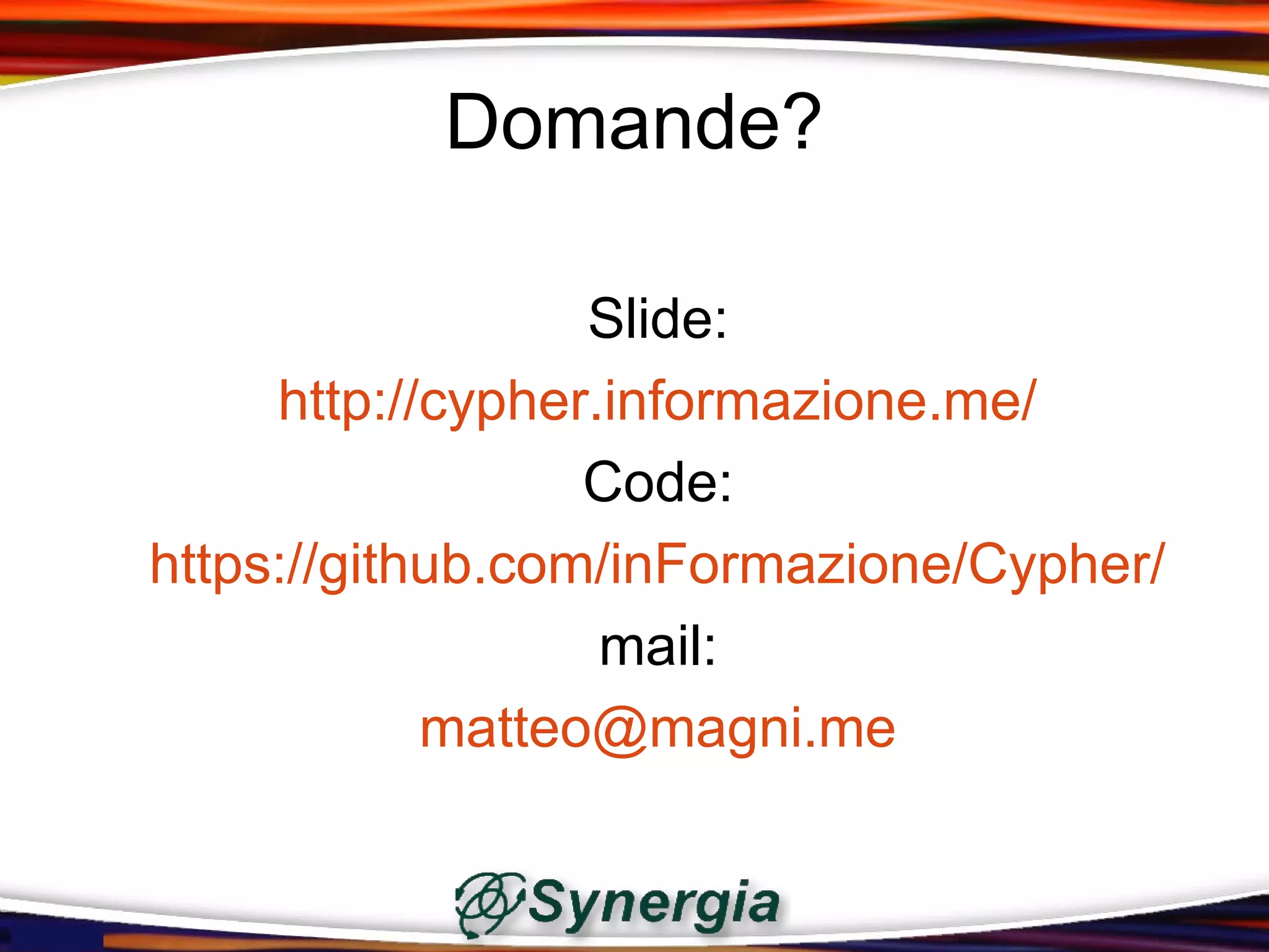 Domande?

                  Slide:
     http://cypher.informazione.me/
                  Code:
https://github.com/inFormazione/Cypher/
                   mail:
            matteo@magni.me
 