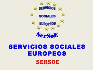 SerSoe
SERVICIOS SOCIALES
EUROPEOS
 
