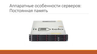 Аппаратные особенности серверов:
Постоянная память
 
