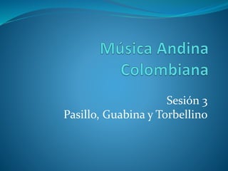 Sesión 3
Pasillo, Guabina y Torbellino
 