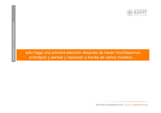 EMPRENDIMIENTOEINTRAEMPRENDIMIENTO
MAESTRÍA EN ADMINISTRACIÓN - ESCUELA ADMINISTRACIÓN
sólo haga una primera elección después de hacer muchiisisimos
prototipos y pensar y repensar a través de varios modelos ...
 