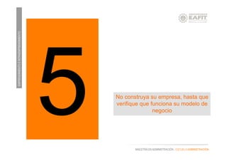 EMPRENDIMIENTOEINTRAEMPRENDIMIENTO
MAESTRÍA EN ADMINISTRACIÓN - ESCUELA ADMINISTRACIÓN
No construya su empresa, hasta que
verifique que funciona su modelo de
negocio5
 