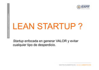 EMPRENDIMIENTOEINTRAEMPRENDIMIENTO
MAESTRÍA EN ADMINISTRACIÓN - ESCUELA ADMINISTRACIÓN
Startup enfocada en generar VALOR y evitar
cualquier tipo de desperdicio.
LEAN STARTUP ?
 